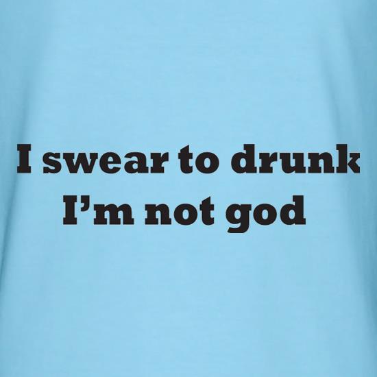 I Swear To Drunk I'm Not God t-shirts